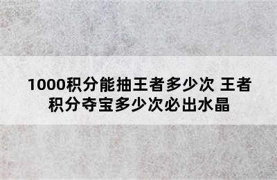 1000积分能抽王者多少次 王者积分夺宝多少次必出水晶